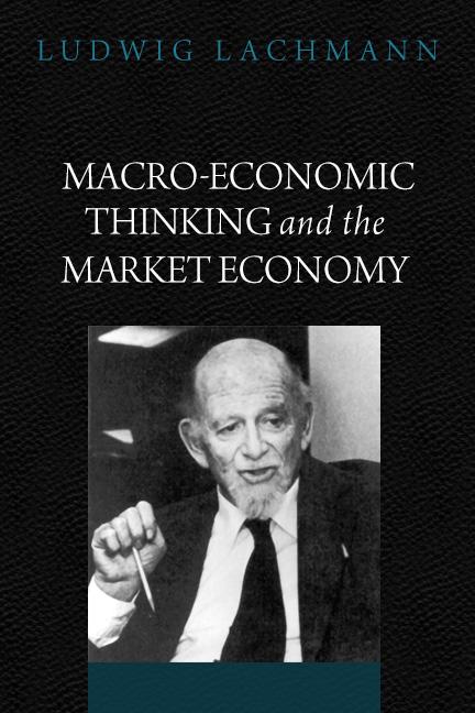 Macro-Economic Thinking and the Market Economy by Ludwig Lachmann Macro-Economic Thinking and the Market Economy by Ludwig Lachmann